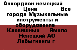 Аккордион немецкий Weltmaister › Цена ­ 50 000 - Все города Музыкальные инструменты и оборудование » Клавишные   . Ямало-Ненецкий АО,Лабытнанги г.